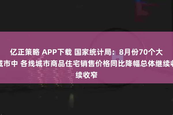 亿正策略 APP下载 国家统计局：8月份70个大中城市中 各线城市商品住宅销售价格同比降幅总体继续收窄