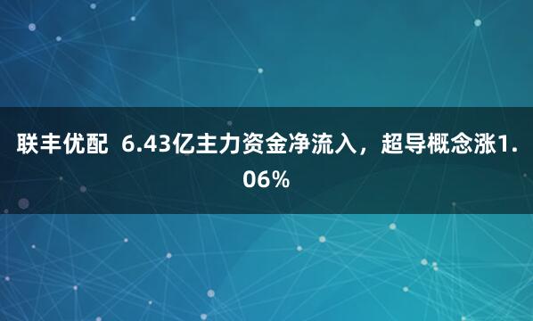 联丰优配  6.43亿主力资金净流入，超导概念涨1.06%