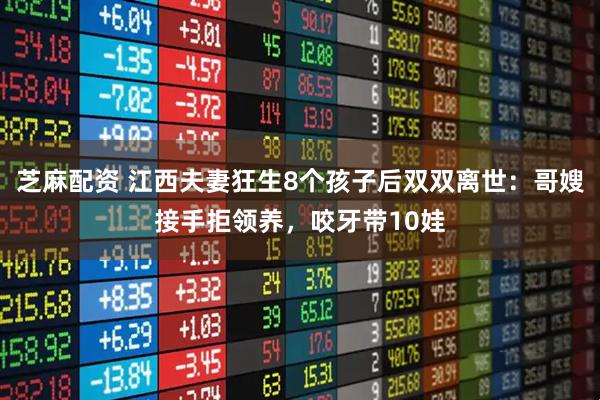 芝麻配资 江西夫妻狂生8个孩子后双双离世：哥嫂接手拒领养，咬牙带10娃