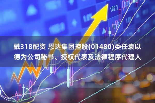 融318配资 恩达集团控股(01480)委任袁以德为公司秘书、授权代表及法律程序代理人