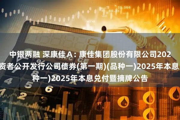 中银两融 深康佳Ａ: 康佳集团股份有限公司2022年面向专业投资者公开发行公司债券(第一期)(品种一)2025年本息兑付暨摘牌公告
