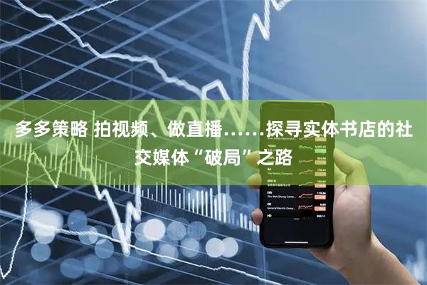 多多策略 拍视频、做直播……探寻实体书店的社交媒体“破局”之路