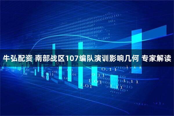 牛弘配资 南部战区107编队演训影响几何 专家解读